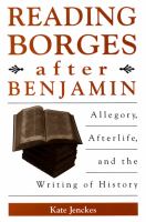 Reading Borges after Benjamin : Allegory, Afterlife, and the Writing of History.