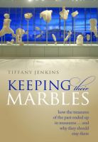 Keeping their marbles : how the treasures of the past ended up in museums ... and why they should stay there /