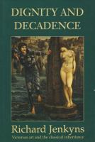 Dignity and decadence : Victorian art and the classical inheritance /