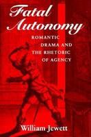 Fatal autonomy : Romantic drama and the rhetoric of agency /