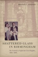Shattered glass in Birmingham : my family's fight for civil rights, 1961-1964 /