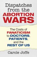 Dispatches from the abortion wars the costs of fanaticism to doctors, patients, and the rest of us /