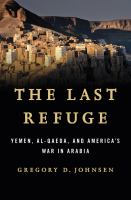 The last refuge : Yemen, al-Qaeda, and America's war in Arabia /