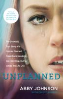 Unplanned the dramatic true story of a former Planned Parenthood leader's eye-opening journey across the life line /