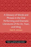 A glossary of words and phrases in the oral performing and dramatic literatures of the Jin, Yuan, and Ming [Jin Yuan Ming jiang chang yu xi ju wen xue ci hui] /