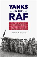 Yanks in the RAF : The Story of Maverick Pilots and American Volunteers Who Joined Britain's Fight in WWII.