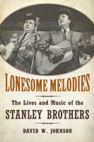 Lonesome melodies : the lives and music of the Stanley Brothers /