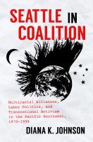 Seattle in coalition : multiracial alliances, labor politics, and transnational activism in the Pacific Northwest, 1970-1999 /