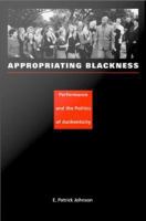 Appropriating Blackness Performance and the Politics of Authenticity /