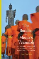 The Buddha on Mecca's verandah : encounters, mobilities, and histories along the Malaysian-Thai border /