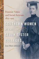 Southern women at the seven sister colleges : feminist values and social activism, 1875-1915 /