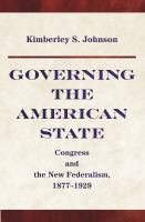 Governing the American state : Congress and the new federalism, 1877-1929 /