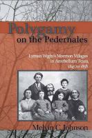 Polygamy on the pedernales Lyman Wight's Mormon villages in antebellum Texas, 1845 to 1858 /