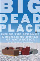 Big dead place inside the strange and menacing world of Antarctica /