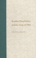 Brazilian party politics and the coup of 1964 /