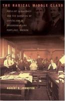 The radical middle class : populist democracy and the question of capitalism in progressive era Portland, Oregon /