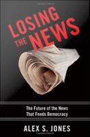 Losing the News : The Future of the News That Feeds Democracy.