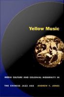 Yellow music : media culture and colonial modernity in the Chinese jazz age /