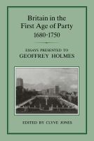 Britain in the First Age of Party, 1687-1750 : Essays Presented to Geoffrey Holmes.