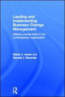 Leading and implementing business change management making change stick in the contemporary organization /