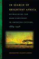 In search of brightest Africa reimagining the dark continent in American culture, 1884-1936 /