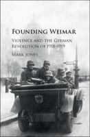 Founding Weimar : violence and the German Revolution of 1918-1919 /