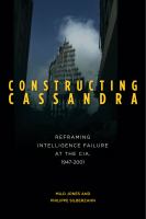 Constructing Cassandra reframing intelligence failure at the CIA, 1947-2001 /