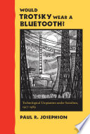 Would Trotsky wear a Bluetooth? technological utopianism under socialism, 1917-1989 /