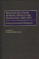 Rooted in the chants of slaves, Blacks in the humanities, 1985-1997 : a selected annotated bibliography /