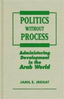 Politics without process : administering development in the Arab world /