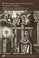 Mother Juana de la Cruz, 1481-1534 : visionary sermons /