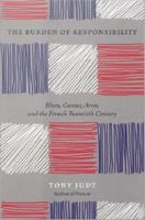 The burden of responsibility Blum, Camus, Aron, and the French twentieth century /