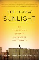 The hour of sunlight : one Palestinian's journey from prisoner to peacemaker /