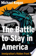 The battle to stay in America : immigration's hidden front line /