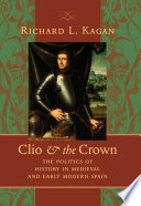 Clio & the crown the politics of history in medieval and early modern Spain /