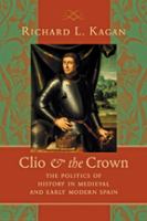 Clio & the crown : the politics of history in medieval and early modern Spain /