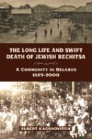 The long life and swift death of Jewish Rechitsa : a community in Belarus, 1625-2000 /