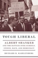 Tough liberal : Albert Shanker and the battles over schools, unions, race, and democracy /