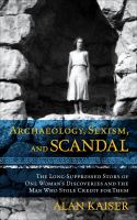 Archaeology, Sexism, and Scandal : The Long-Suppressed Story of One Woman's Discoveries and the Man Who Stole Credit for Them.