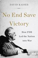 No end save victory how FDR led the nation into war /