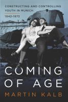 Coming of age Constructing and Controlling Youth in Munich, 1942-1973 /