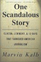 One scandalous story : Clinton, Lewinsky, and thirteen days that tarnished American journalism /