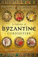 A cabinet of Byzantine curiosities : strange tales and surprising facts from history's most orthodox empire /
