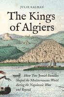 The kings of Algiers : how two Jewish families shaped the Mediterranean world during the Napoleonic wars and beyond /