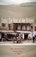 Under the heel of the dragon : Islam, racism, crime, and the Uighur in China /