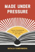 Made under pressure : literary translation in the Soviet Union, 1960-1991 /