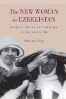 The New Woman in Uzbekistan : Islam, Modernity, and Unveiling under Communism.
