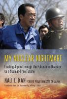 My nuclear nightmare : leading Japan through the Fukushima disaster to a nuclear-free future /