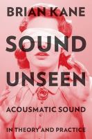 Sound unseen : acousmatic sound in theory and practice /