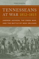 Tennesseans at war, 1812-1815 : Andrew Jackson, the Creek War, and the Battle of New Orleans /